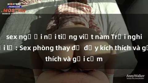 sex người nổi tiếng việt nam Trải nghiệm mới lạ: Sex phòng thay đồ đầy kích thích và gợi cảm