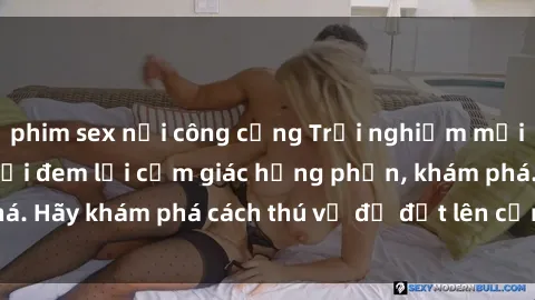 phim sex nơi công cộng Trải nghiệm mới lạ: Sex trong xe hơi đem lại cảm giác hưng phấn, khám phá. Hãy khám phá cách thú vị để đốt lên cảm xúc trong cuộc tình!