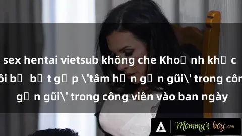 sex hentai vietsub không che Khoảnh khắc cấm kỵ: Cặp đôi bị bắt gặp 'tâm hồn gần gũi' trong công viên vào ban ngày