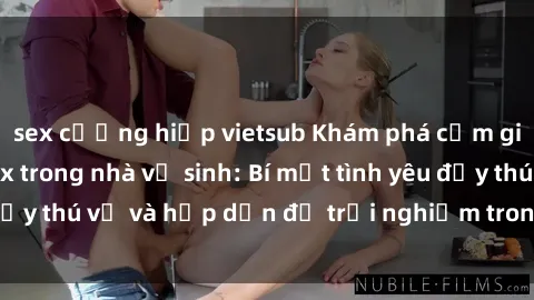 sex cưỡng hiếp vietsub Khám phá cảm giác mới mẻ với sex trong nhà vệ sinh: Bí mật tình yêu đầy thú vị và hấp dẫn để trải nghiệm trong đêm hôm nay!