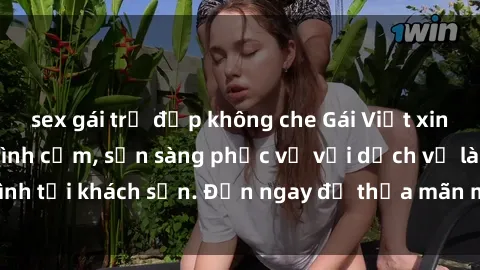 sex gái trẻ đẹp không che Gái Việt xinh đẹp, nồng nàn tình cảm, sẵn sàng phục vụ với dịch vụ làm tình tại khách sạn. Đến ngay để thỏa mãn mọi khao khát của bạn!