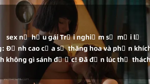 sex nữ hầu gái Trải nghiệm sự mới lạ với sex gangbang: Đỉnh cao của sự thăng hoa và phấn khích không gì sánh được! Đã đến lúc thử thách giới hạn của bạn!
