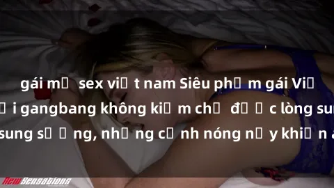 gái mỹ sex việt nam Siêu phẩm gái Việt tham gia trong buổi gangbang không kiềm chế được lòng sung sướng, những cảnh nóng nảy khiến ai cũng phải mãn nhãn