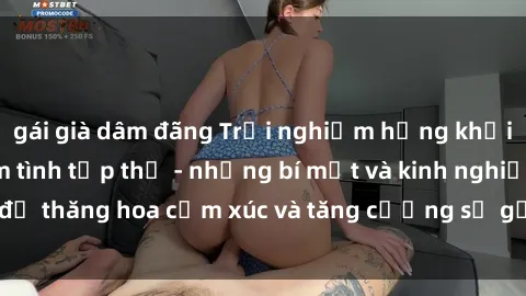 gái già dâm đãng Trải nghiệm hứng khởi cùng với việc làm tình tập thể - những bí mật và kinh nghiệm để thăng hoa cảm xúc và tăng cường sự gắn kết trong mối quan hệ