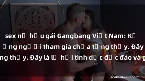 sex nữ hầu gái Gangbang Việt Nam: Kỷ lục mới với số lượng người tham gia chưa từng thấy. Đây là lễ hội tình dục độc đáo và gây sốc.