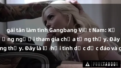 gái tân làm tình Gangbang Việt Nam: Kỷ lục mới với số lượng người tham gia chưa từng thấy. Đây là lễ hội tình dục độc đáo và gây sốc.