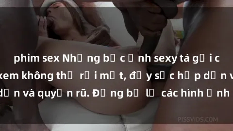 phim sex Những bức ảnh sexy tá gợi cảm khiến người xem không thể rời mắt, đầy sức hấp dẫn và quyến rũ. Đừng bỏ lỡ các hình ảnh nóng bỏng này!