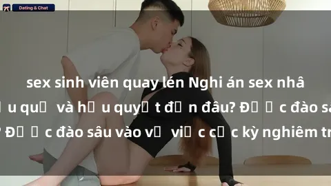 sex sinh viên quay lén Nghi án sex nhân viên nhà hàng: Hậu quả và hậu quyết đến đâu? Được đào sâu vào vụ việc cực kỳ nghiêm trọng này.