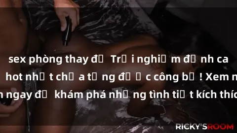 sex phòng thay đồ Trải nghiệm đỉnh cao cùng phim sex Mỹ hot nhất chưa từng được công bố! Xem ngay để khám phá những tình tiết kích thích, cảnh nóng bỏng!