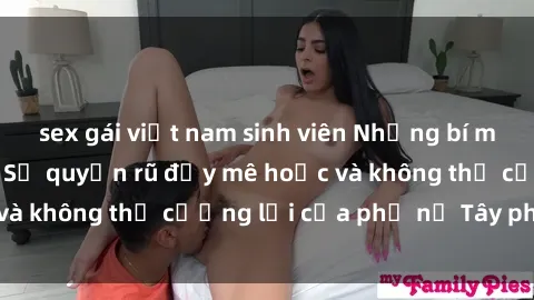 sex gái việt nam sinh viên Những bí mật về sex gái Tây: Sự quyến rũ đầy mê hoặc và không thể cưỡng lại của phụ nữ Tây phương