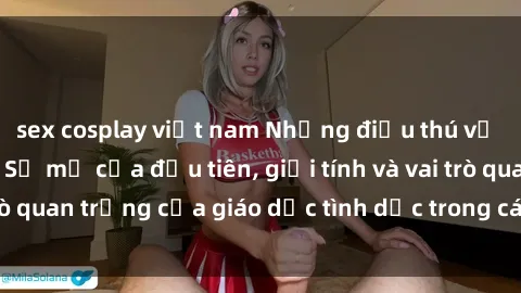 sex cosplay việt nam Những điều thú vị về sex ở Bắc Âu: Sự mở cửa đầu tiên, giới tính và vai trò quan trọng của giáo dục tình dục trong các quốc gia này.