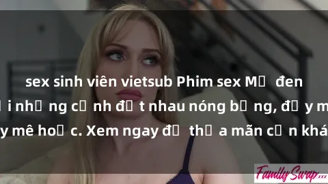 sex sinh viên vietsub Phim sex Mỹ đen: phút mãnh liệt với những cảnh địt nhau nóng bỏng, đầy mê hoặc. Xem ngay để thỏa mãn cơn khát tình dục của bạn!