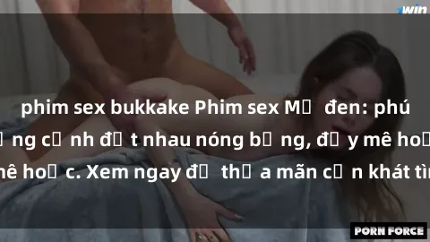 phim sex bukkake Phim sex Mỹ đen: phút mãnh liệt với những cảnh địt nhau nóng bỏng, đầy mê hoặc. Xem ngay để thỏa mãn cơn khát tình dục của bạn!