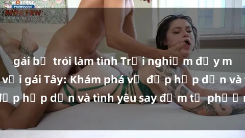 gái bị trói làm tình Trải nghiệm đầy mới lạ khi quan hệ với gái Tây: Khám phá vẻ đẹp hấp dẫn và tình yêu say đắm từ phương Tây