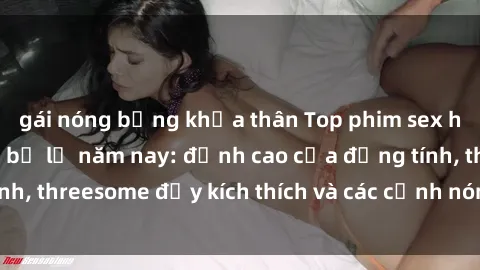 gái nóng bỏng khỏa thân Top phim sex hot nhất không thể bỏ lỡ năm nay: đỉnh cao của đồng tính, threesome đầy kích thích và các cảnh nóng đang gây sốt!