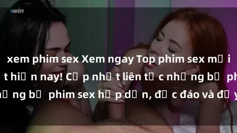 xem phim sex Xem ngay Top phim sex mới nhất đang hot nhất hiện nay! Cập nhật liên tục những bộ phim sex hấp dẫn, độc đáo và đầy kích thích.