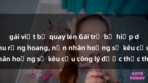 gái việt bị quay lén Gái trẻ bị hiếp dâm bạo lực trong khu rừng hoang, nạn nhân hoảng sợ kêu cầu công lý được thực thi