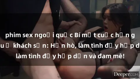 phim sex ngoại quốc Bí mật cuộc hẹn gái Việt lần đầu ở khách sạn: Hẹn hò, làm tình đầy hấp dẫn và đam mê!