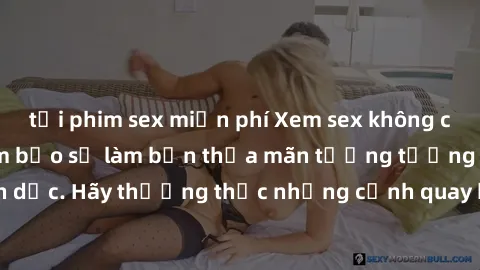 tải phim sex miễn phí Xem sex không che HD miễn phí đảm bảo sẽ làm bạn thỏa mãn tưởng tượng và nhu cầu tình dục. Hãy thưởng thức những cảnh quay hấp dẫn và mãnh liệt ngay bây giờ!