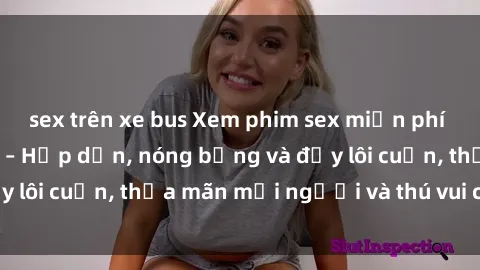 sex trên xe bus Xem phim sex miễn phí online ngay tại đây – Hấp dẫn, nóng bỏng và đầy lôi cuốn, thỏa mãn mọi người và thú vui của bạn!