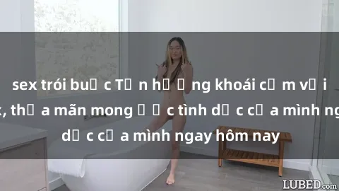 sex trói buộc Tận hưởng khoái cảm với gái xinh sex, thỏa mãn mong ước tình dục của mình ngay hôm nay