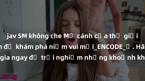 jav SM không che Mở cánh cửa thế giới sex MILF Việt Nam để khám phá niềm vui mới_ENCODE_. Hãy tham gia ngay để trải nghiệm những khoảnh khắc đầy kích thích và đam mê.