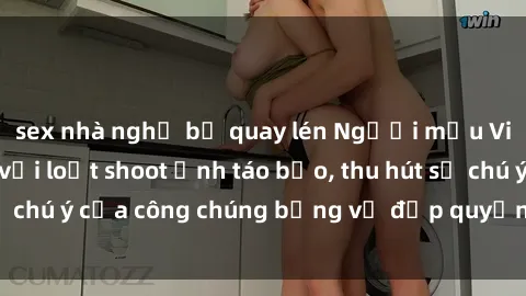 sex nhà nghỉ bị quay lén Người mẫu Việt Nam gây sốt với loạt shoot ảnh táo bạo, thu hút sự chú ý của công chúng bằng vẻ đẹp quyến rũ và gợi cảm.