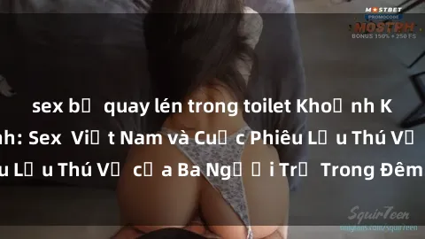 sex bị quay lén trong toilet Khoảnh Khắc Đầy Kịch Tính: Sex  Việt Nam và Cuộc Phiêu Lưu Thú Vị của Ba Người Trẻ Trong Đêm Say Đắm