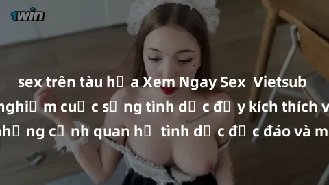 sex trên tàu hỏa Xem Ngay Sex  Vietsub Full HD - Cùng trải nghiệm cuộc sống tình dục đầy kích thích với những cảnh quan hệ tình dục độc đáo và mãnh liệt trong bộ phim này!
