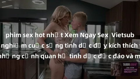 phim sex hot nhất Xem Ngay Sex  Vietsub Full HD - Cùng trải nghiệm cuộc sống tình dục đầy kích thích với những cảnh quan hệ tình dục độc đáo và mãnh liệt trong bộ phim này!