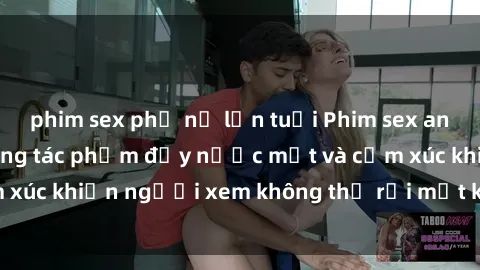 phim sex phụ nữ lớn tuổi Phim sex anime đỉnh cao: Những tác phẩm đầy nước mắt và cảm xúc khiến người xem không thể rời mắt khỏi màn hình
