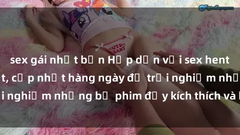 sex gái nhật bản Hấp dẫn với sex hentai vietsub mới nhất, cập nhật hàng ngày để trải nghiệm những bộ phim đầy kích thích và hấp dẫn.
