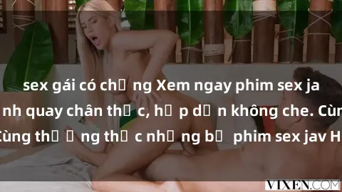 sex gái có chồng Xem ngay phim sex jav HD với những cảnh quay chân thực, hấp dẫn không che. Cùng thưởng thức những bộ phim sex jav HD hot nhất hiện nay!