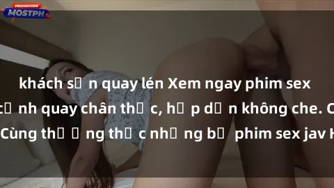 khách sạn quay lén Xem ngay phim sex jav HD với những cảnh quay chân thực, hấp dẫn không che. Cùng thưởng thức những bộ phim sex jav HD hot nhất hiện nay!