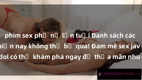 phim sex phụ nữ lớn tuổi Danh sách các idol JAV hot nhất hiện nay không thể bỏ qua! Đam mê sex jav idol có thể khám phá ngay để thỏa mãn nhu cầu giải trí của mình!